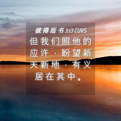 Picture 04 - 彼 得 后 书 3:13 CUVS - 但 我 们 照 他 的 应 许 ， 盼 望 新 - Bible Verse Picture