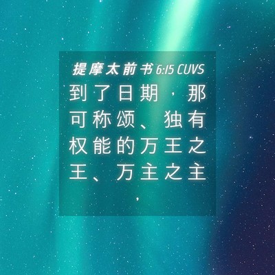 Picture 04 - 提 摩 太 前 书 6:15 CUVS - 到 了 日 期 ， 那 可 称 颂 、 独 有 - Bible Verse Picture