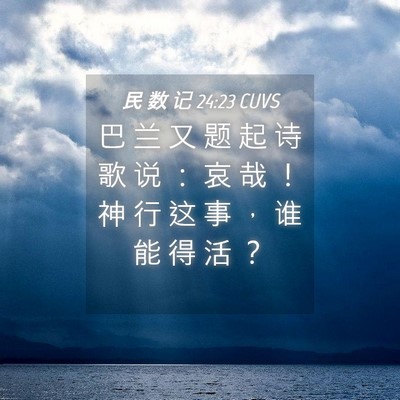 Picture 04 - 民 数 记 24:23 CUVS - 巴 兰 又 题 起 诗 歌 说 ： 哀 哉 ！ - Bible Verse Picture
