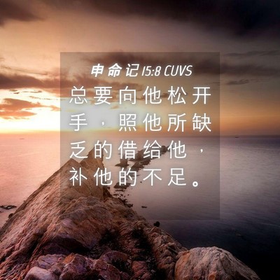 Picture 04 - 申 命 记 15:8 CUVS - 总 要 向 他 松 开 手 ， 照 他 所 缺 - Bible Verse Picture