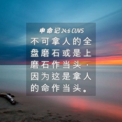 Picture 04 - 申 命 记 24:6 CUVS - 不 可 拿 人 的 全 盘 磨 石 或 是 上 - Bible Verse Picture