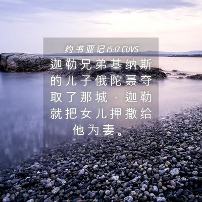 Picture 04 - 约 书 亚 记 15:17 CUVS - 迦 勒 兄 弟 基 纳 斯 的 儿 子 俄 陀 - Bible Verse Picture
