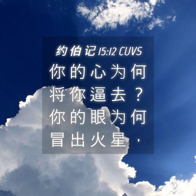 Picture 04 - 约 伯 记 15:12 CUVS - 你 的 心 为 何 将 你 逼 去 ？ 你 的 - Bible Verse Picture