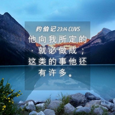 Picture 04 - 约 伯 记 23:14 CUVS - 他 向 我 所 定 的 ， 就 必 做 成 ； - Bible Verse Picture