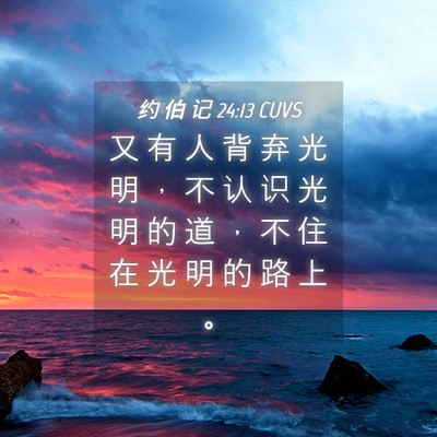 Picture 04 - 约 伯 记 24:13 CUVS - 又 有 人 背 弃 光 明 ， 不 认 识 光 - Bible Verse Picture