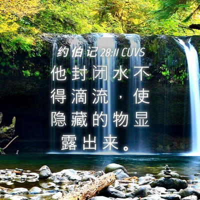 Picture 04 - 约 伯 记 28:11 CUVS - 他 封 闭 水 不 得 滴 流 ， 使 隐 藏 - Bible Verse Picture