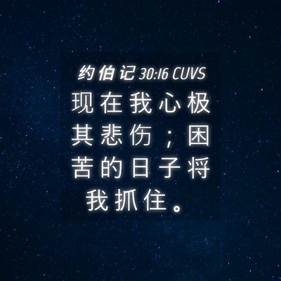 Picture 04 - 约 伯 记 30:16 CUVS - 现 在 我 心 极 其 悲 伤 ； 困 苦 的 - Bible Verse Picture