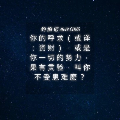 Picture 04 - 约 伯 记 36:19 CUVS - 你 的 呼 求 （ 或 译 ： 资 财 ） ， - Bible Verse Picture