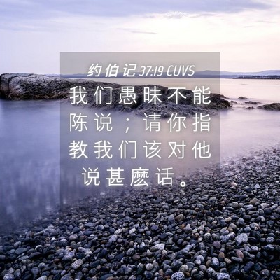 Picture 04 - 约 伯 记 37:19 CUVS - 我 们 愚 昧 不 能 陈 说 ； 请 你 指 - Bible Verse Picture