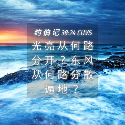 Picture 04 - 约 伯 记 38:24 CUVS - 光 亮 从 何 路 分 开 ？ 东 风 从 何 - Bible Verse Picture