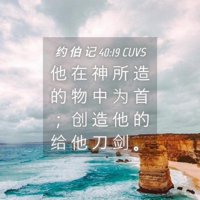 Picture 04 - 约 伯 记 40:19 CUVS - 他 在 神 所 造 的 物 中 为 首 ； 创 - Bible Verse Picture