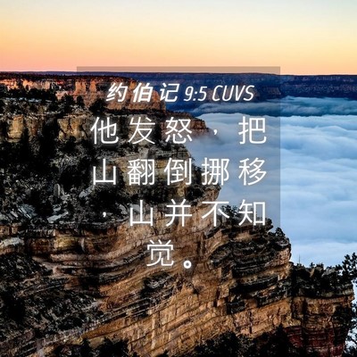 Picture 04 - 约 伯 记 9:5 CUVS - 他 发 怒 ， 把 山 翻 倒 挪 移 ， 山 - Bible Verse Picture