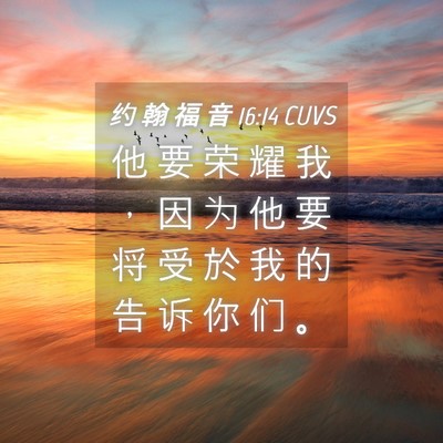 Picture 04 - 约 翰 福 音 16:14 CUVS - 他 要 荣 耀 我 ， 因 为 他 要 将 受 - Bible Verse Picture