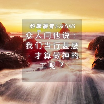 Picture 04 - 约 翰 福 音 6:28 CUVS - 众 人 问 他 说 ： 我 们 当 行 甚 麽 - Bible Verse Picture