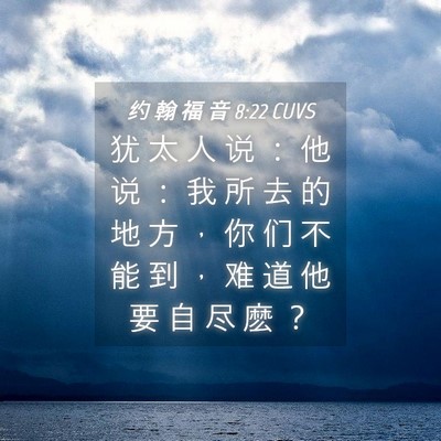 Picture 04 - 约 翰 福 音 8:22 CUVS - 犹 太 人 说 ： 他 说 ： 我 所 去 的 - Bible Verse Picture