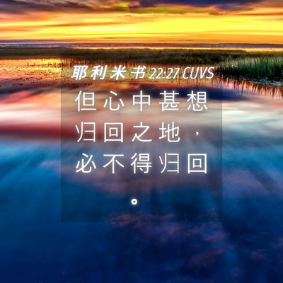 Picture 04 - 耶 利 米 书 22:27 CUVS - 但 心 中 甚 想 归 回 之 地 ， 必 不 - Bible Verse Picture