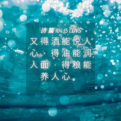 Picture 04 - 诗 篇 104:15 CUVS - 又 得 酒 能 悦 人 心 ， 得 油 能 润 - Bible Verse Picture