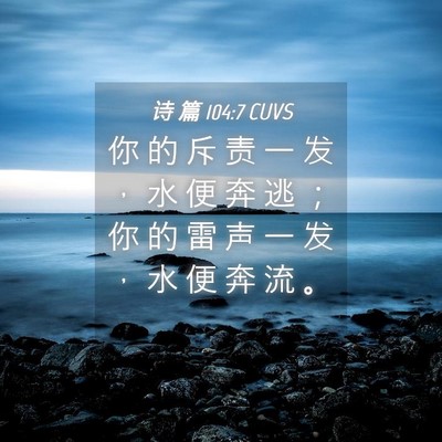 Picture 04 - 诗 篇 104:7 CUVS - 你 的 斥 责 一 发 ， 水 便 奔 逃 ； - Bible Verse Picture