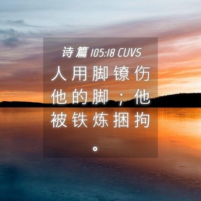 Picture 04 - 诗 篇 105:18 CUVS - 人 用 脚 镣 伤 他 的 脚 ； 他 被 铁 - Bible Verse Picture