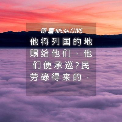 Picture 04 - 诗 篇 105:44 CUVS - 他 将 列 国 的 地 赐 给 他 们 ， 他 - Bible Verse Picture