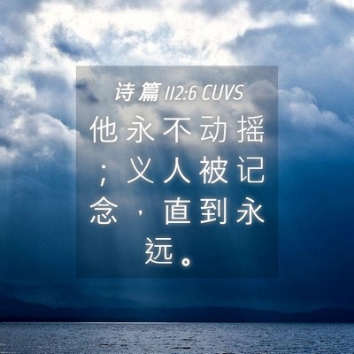 Picture 04 - 诗 篇 112:6 CUVS - 他 永 不 动 摇 ； 义 人 被 记 念 ， - Bible Verse Picture