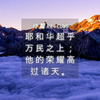 Picture 04 - 诗 篇 113:4 CUVS - 耶 和 华 超 乎 万 民 之 上 ； 他 的 - Bible Verse Picture