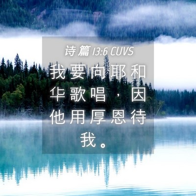 Picture 04 - 诗 篇 13:6 CUVS - 我 要 向 耶 和 华 歌 唱 ， 因 他 用 - Bible Verse Picture
