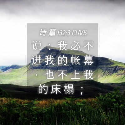 Picture 04 - 诗 篇 132:3 CUVS - 说 ： 我 必 不 进 我 的 帐 幕 ， 也 - Bible Verse Picture