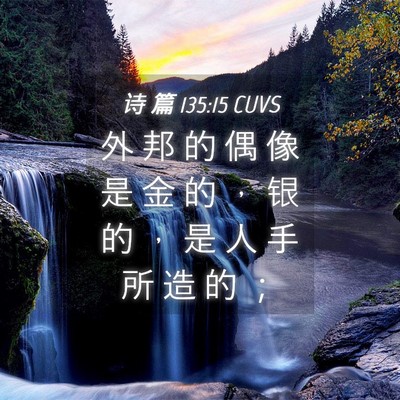 Picture 04 - 诗 篇 135:15 CUVS - 外 邦 的 偶 像 是 金 的 ， 银 的 ， - Bible Verse Picture