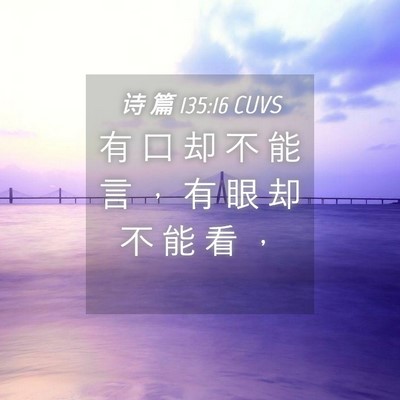 Picture 04 - 诗 篇 135:16 CUVS - 有 口 却 不 能 言 ， 有 眼 却 不 能 - Bible Verse Picture
