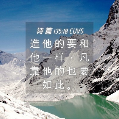Picture 04 - 诗 篇 135:18 CUVS - 造 他 的 要 和 他 一 样 ， 凡 靠 他 - Bible Verse Picture