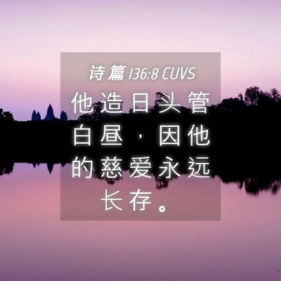 Picture 04 - 诗 篇 136:8 CUVS - 他 造 日 头 管 白 昼 ， 因 他 的 慈 - Bible Verse Picture