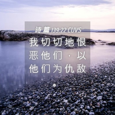 Picture 04 - 诗 篇 139:22 CUVS - 我 切 切 地 恨 恶 他 们 ， 以 他 们 - Bible Verse Picture