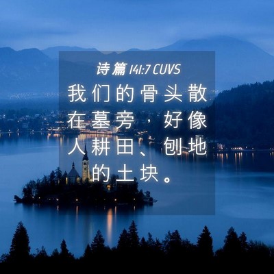 Picture 04 - 诗 篇 141:7 CUVS - 我 们 的 骨 头 散 在 墓 旁 ， 好 像 - Bible Verse Picture