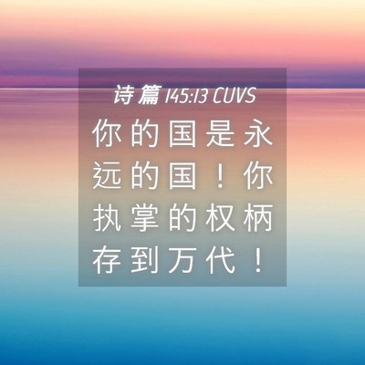 Picture 04 - 诗 篇 145:13 CUVS - 你 的 国 是 永 远 的 国 ！ 你 执 掌 - Bible Verse Picture