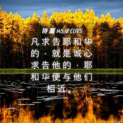 Picture 04 - 诗 篇 145:18 CUVS - 凡 求 告 耶 和 华 的 ， 就 是 诚 心 - Bible Verse Picture