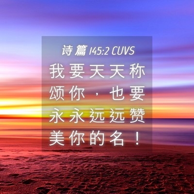 Picture 04 - 诗 篇 145:2 CUVS - 我 要 天 天 称 颂 你 ， 也 要 永 永 - Bible Verse Picture