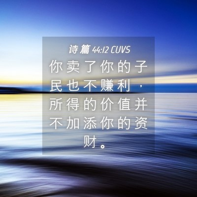 Picture 04 - 诗 篇 44:12 CUVS - 你 卖 了 你 的 子 民 也 不 赚 利 ， - Bible Verse Picture
