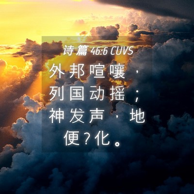 Picture 04 - 诗 篇 46:6 CUVS - 外 邦 喧 嚷 ， 列 国 动 摇 ； 神 发 - Bible Verse Picture