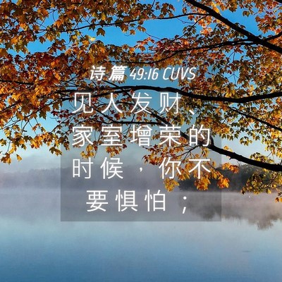 Picture 04 - 诗 篇 49:16 CUVS - 见 人 发 财 、 家 室 增 荣 的 时 候 - Bible Verse Picture