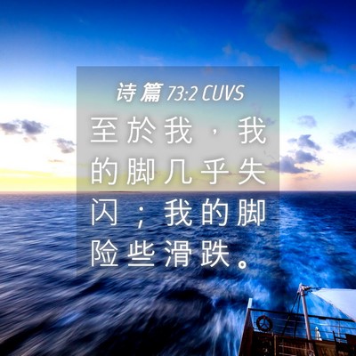 Picture 04 - 诗 篇 73:2 CUVS - 至 於 我 ， 我 的 脚 几 乎 失 闪 ； - Bible Verse Picture