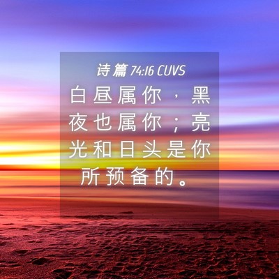 Picture 04 - 诗 篇 74:16 CUVS - 白 昼 属 你 ， 黑 夜 也 属 你 ； 亮 - Bible Verse Picture