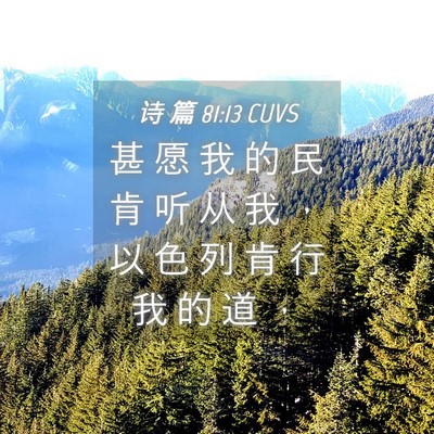 Picture 04 - 诗 篇 81:13 CUVS - 甚 愿 我 的 民 肯 听 从 我 ， 以 色 - Bible Verse Picture
