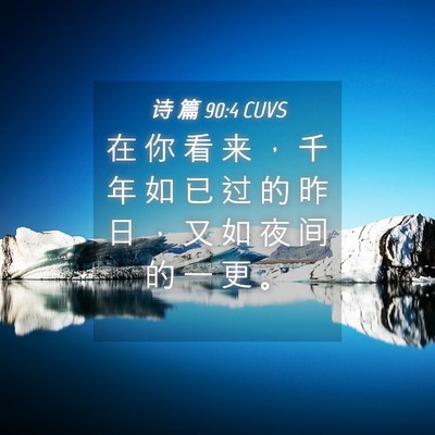 Picture 04 - 诗 篇 90:4 CUVS - 在 你 看 来 ， 千 年 如 已 过 的 昨 - Bible Verse Picture