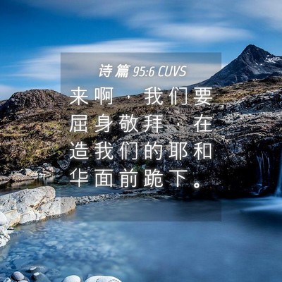 Picture 04 - 诗 篇 95:6 CUVS - 来 啊 ， 我 们 要 屈 身 敬 拜 ， 在 - Bible Verse Picture