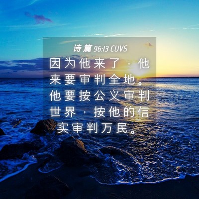 Picture 04 - 诗 篇 96:13 CUVS - 因 为 他 来 了 ， 他 来 要 审 判 全 - Bible Verse Picture