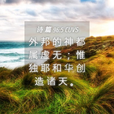 Picture 04 - 诗 篇 96:5 CUVS - 外 邦 的 神 都 属 虚 无 ； 惟 独 耶 - Bible Verse Picture