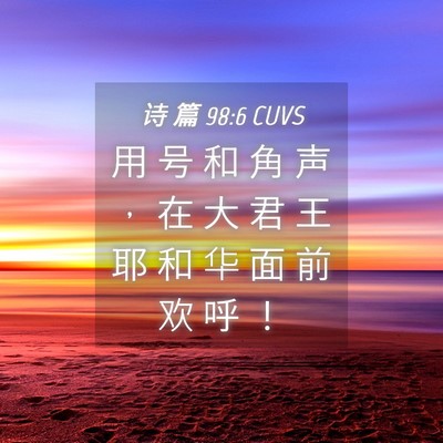 Picture 04 - 诗 篇 98:6 CUVS - 用 号 和 角 声 ， 在 大 君 王 耶 和 - Bible Verse Picture