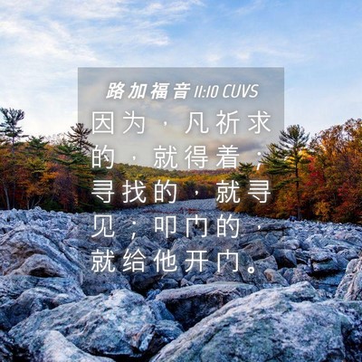 Picture 04 - 路 加 福 音 11:10 CUVS - 因 为 ， 凡 祈 求 的 ， 就 得 着 ； - Bible Verse Picture
