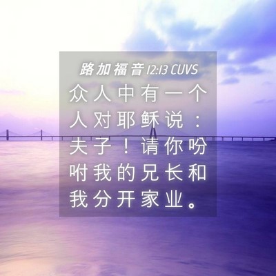 Picture 04 - 路 加 福 音 12:13 CUVS - 众 人 中 有 一 个 人 对 耶 稣 说 ： - Bible Verse Picture